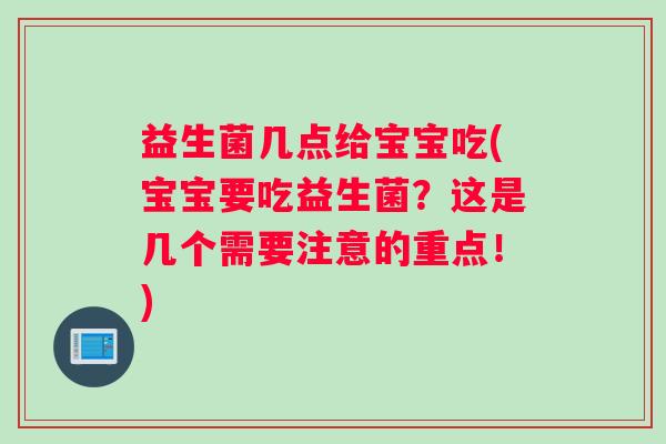 益生菌几点给宝宝吃(宝宝要吃益生菌？这是几个需要注意的重点！)