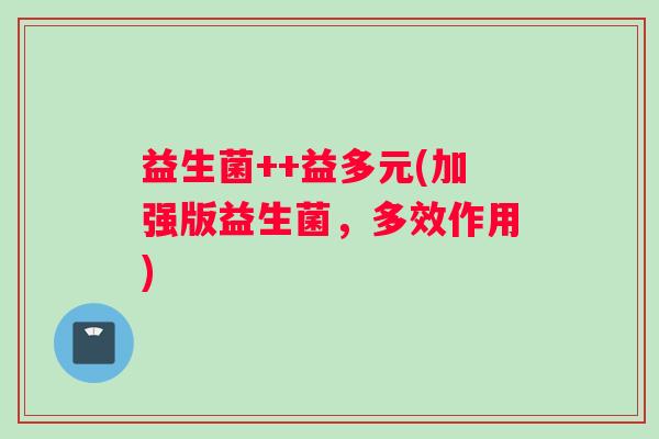 益生菌++益多元(加强版益生菌，多效作用)