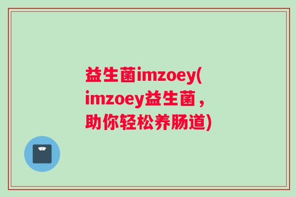 益生菌imzoey(imzoey益生菌，助你轻松养肠道)