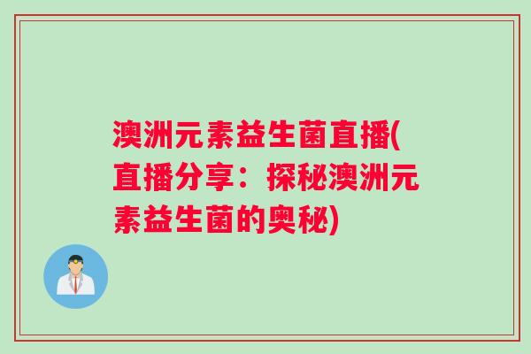 澳洲元素益生菌直播(直播分享：探秘澳洲元素益生菌的奥秘)