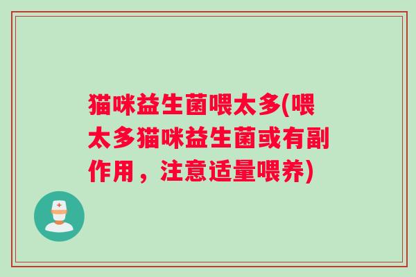 猫咪益生菌喂太多(喂太多猫咪益生菌或有副作用，注意适量喂养)