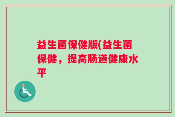 益生菌保健版(益生菌保健，提高肠道健康水平