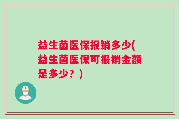 益生菌医保报销多少(益生菌医保可报销金额是多少？)