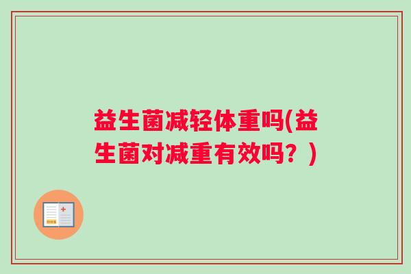 益生菌减轻体重吗(益生菌对减重有效吗？)