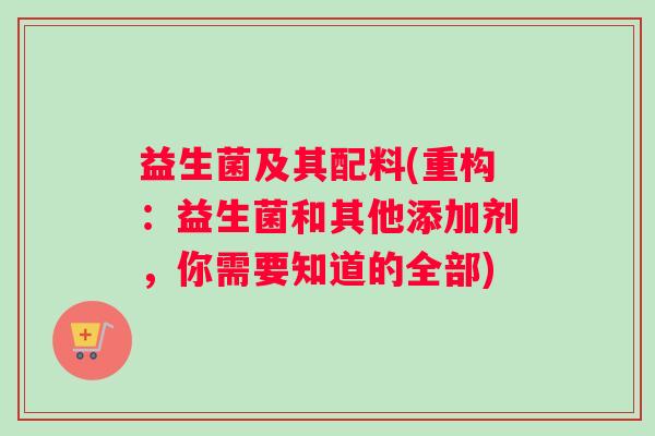 益生菌及其配料(重构：益生菌和其他添加剂，你需要知道的全部)