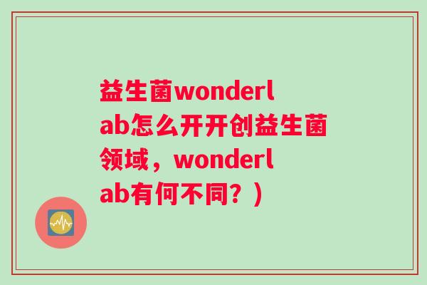 益生菌wonderlab怎么开开创益生菌领域，wonderlab有何不同？)