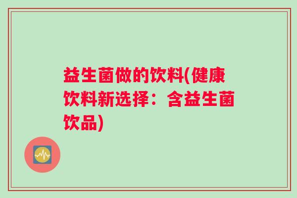 益生菌做的饮料(健康饮料新选择：含益生菌饮品)