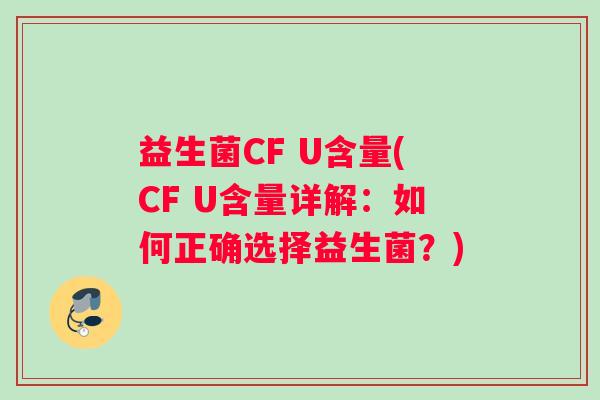 益生菌CF U含量(CF U含量详解:如何正确选择益生菌?) 益生菌CF U含量(CF U含量详解:如何正确选择益生菌?)