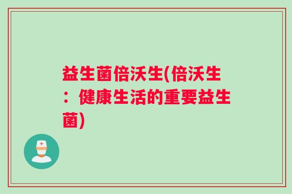 益生菌倍沃生(倍沃生：健康生活的重要益生菌)