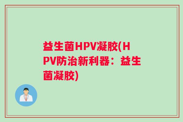 益生菌HPV凝胶(HPV防治新利器：益生菌凝胶)
