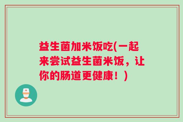 益生菌加米饭吃(一起来尝试益生菌米饭，让你的肠道更健康！)