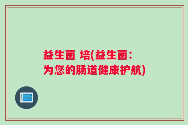益生菌 培(益生菌：为您的肠道健康护航)