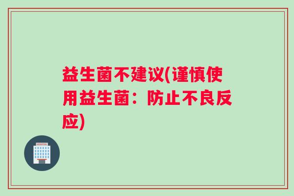 益生菌不建议(谨慎使用益生菌：防止不良反应)
