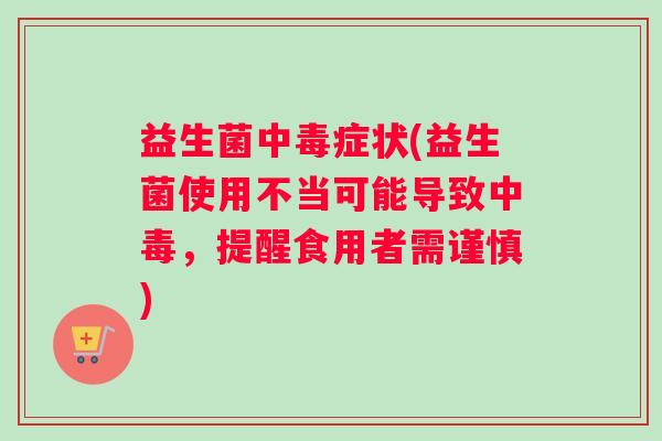益生菌中毒症状(益生菌使用不当可能导致中毒，提醒食用者需谨慎)