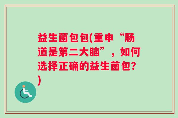 益生菌包包(重申“肠道是第二大脑”，如何选择正确的益生菌包？)
