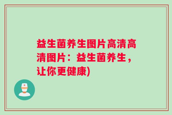益生菌养生图片高清高清图片:益生菌养生,让你更健康) 益生菌养生图片高清高清图片:益生菌养生,让你更健康)