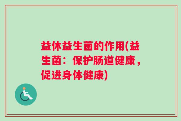 益休益生菌的作用(益生菌：保护肠道健康，促进身体健康)
