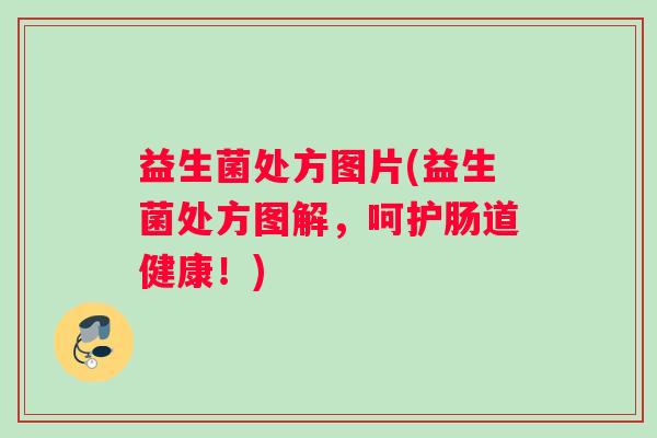 益生菌处方图片(益生菌处方图解,呵护肠道健康!) 益生菌处方图片(益生菌处方图解,呵护肠道健康!)