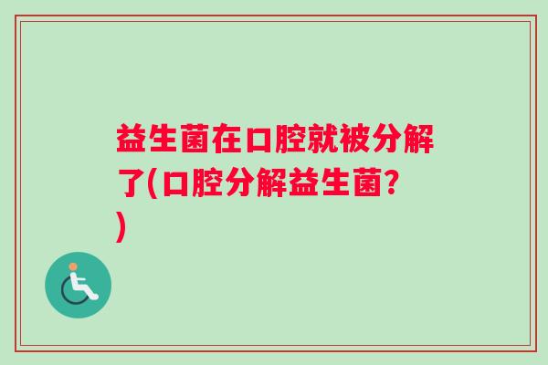 益生菌在口腔就被分解了(口腔分解益生菌？)