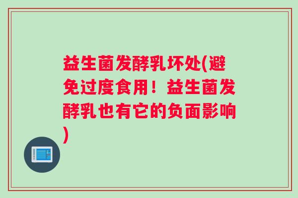 益生菌发酵乳坏处(避免过度食用!益生菌发酵乳也有它的负面影响) 益生菌发酵乳坏处(避免过度食用!益生菌发酵乳也有它的负面影响)