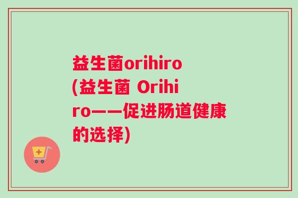 益生菌orihiro(益生菌 Orihiro——促进肠道健康的选择)