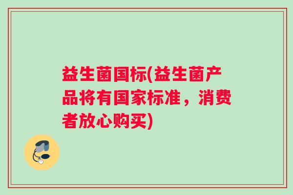 益生菌国标(益生菌产品将有国家标准，消费者放心购买)