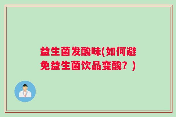 益生菌发酸味(如何避免益生菌饮品变酸？)