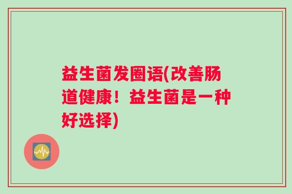 益生菌发圈语(改善肠道健康！益生菌是一种好选择)