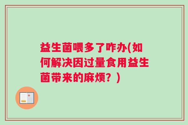 益生菌喂多了咋办(如何解决因过量食用益生菌带来的麻烦？)