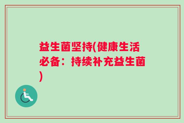 益生菌坚持(健康生活必备：持续补充益生菌)