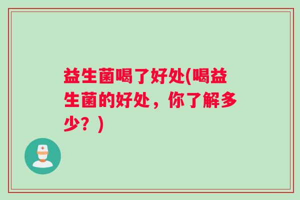 益生菌喝了好处(喝益生菌的好处，你了解多少？)