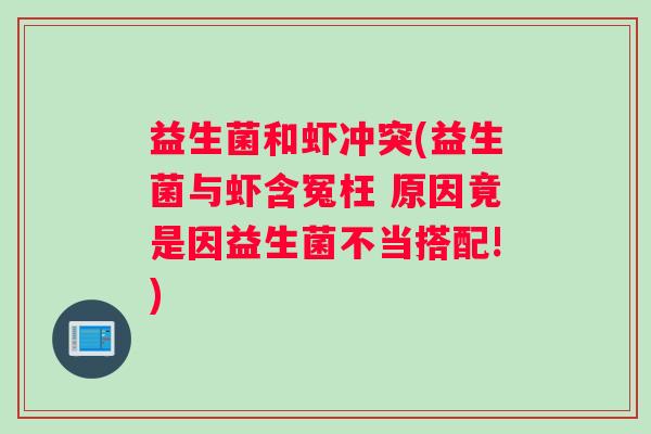 益生菌和虾冲突(益生菌与虾含冤枉 原因竟是因益生菌不当搭配!) 益生菌和虾冲突(益生菌与虾含冤枉 原因竟是因益生菌不当搭配!)