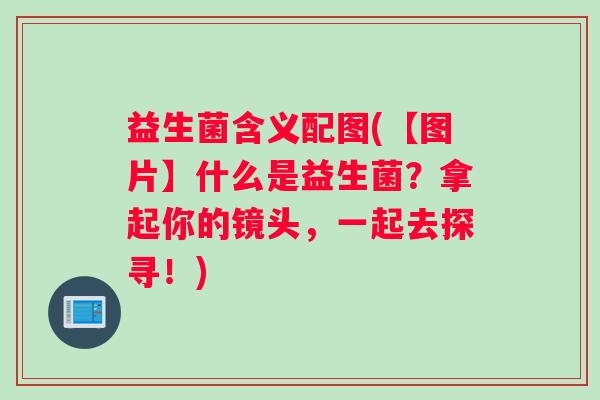 益生菌含义配图(【图片】什么是益生菌？拿起你的镜头，一起去探寻！)