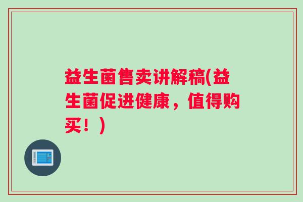 益生菌售卖讲解稿(益生菌促进健康，值得购买！)