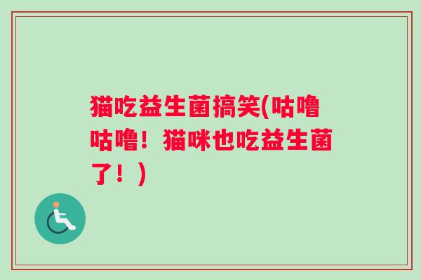 猫吃益生菌搞笑(咕噜咕噜！猫咪也吃益生菌了！)