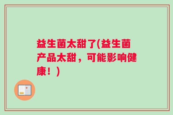 益生菌太甜了(益生菌产品太甜，可能影响健康！)