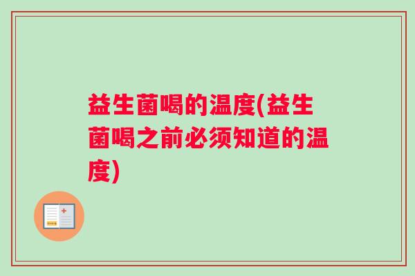 益生菌喝的温度(益生菌喝之前必须知道的温度) 益生菌喝的温度(益生菌喝之前必须知道的温度)