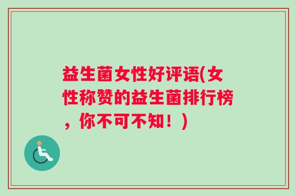 益生菌女性好评语(女性称赞的益生菌排行榜，你不可不知！)