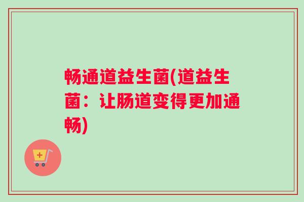 畅通道益生菌(道益生菌：让肠道变得更加通畅)