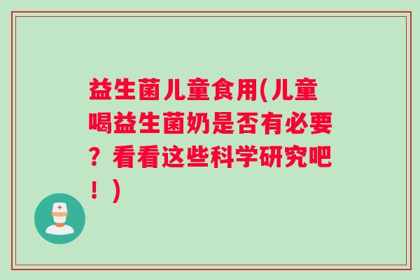 益生菌儿童食用(儿童喝益生菌奶是否有必要？看看这些科学研究吧！)