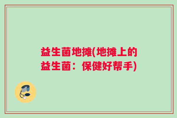 益生菌地摊(地摊上的益生菌：保健好帮手)