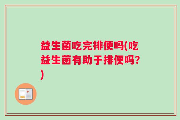 益生菌吃完排便吗(吃益生菌有助于排便吗?) 益生菌吃完排便吗(吃益生菌有助于排便吗?)