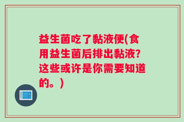 益生菌吃了黏液便(食用益生菌后排出黏液？这些或许是你需要知道的。)