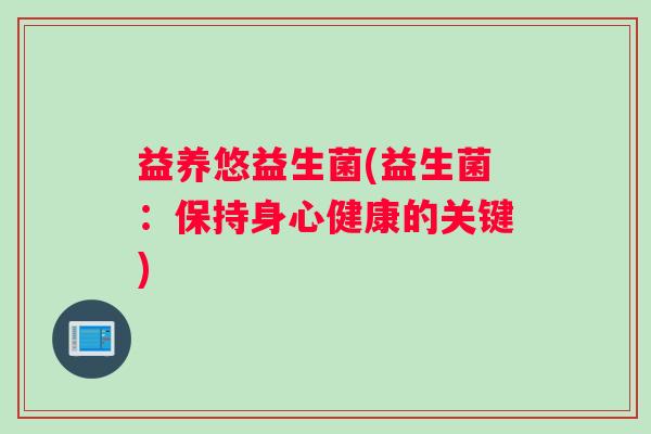 益养悠益生菌(益生菌：保持身心健康的关键)