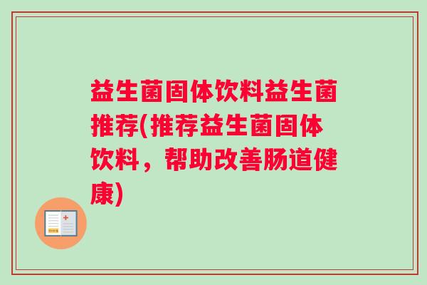 益生菌固体饮料益生菌推荐(推荐益生菌固体饮料,帮助改善肠道健康) 益生菌固体饮料益生菌推荐(推荐益生菌固体饮料,帮助改善肠道健康)