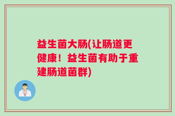 益生菌大肠(让肠道更健康！益生菌有助于重建肠道菌群)