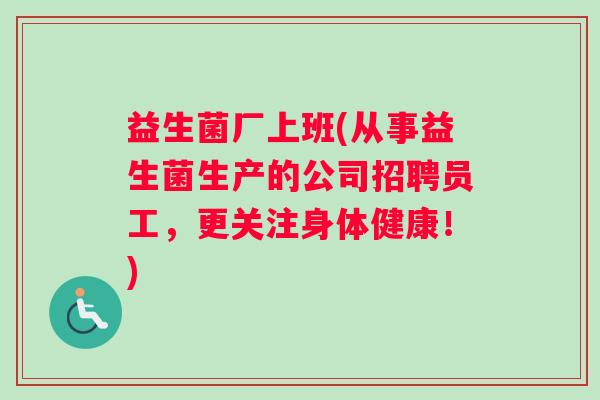 益生菌厂上班(从事益生菌生产的公司招聘员工，更关注身体健康！)