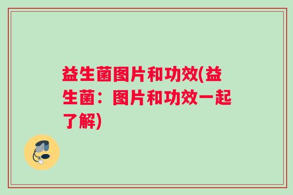 益生菌图片和功效(益生菌：图片和功效一起了解)