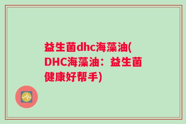 益生菌dhc海藻油(DHC海藻油：益生菌健康好帮手)