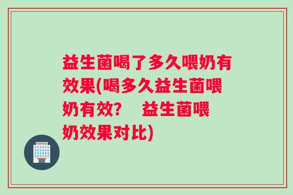 益生菌喝了多久喂奶有效果(喝多久益生菌喂奶有效? 益生菌喂奶效果对比) 益生菌喝了多久喂奶有效果(喝多久益生菌喂奶有效? 益生菌喂奶效果对比)